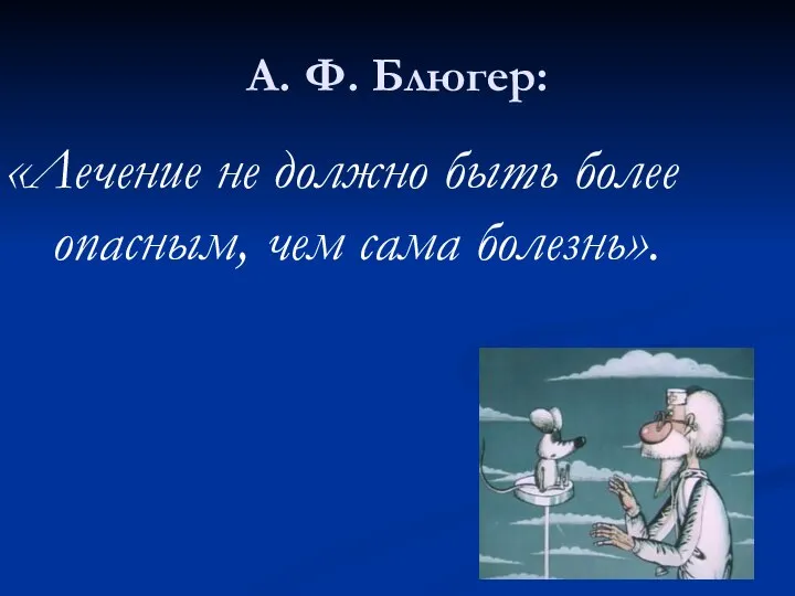 А. Ф. Блюгер: «Лечение не должно быть более опасным, чем сама болезнь».