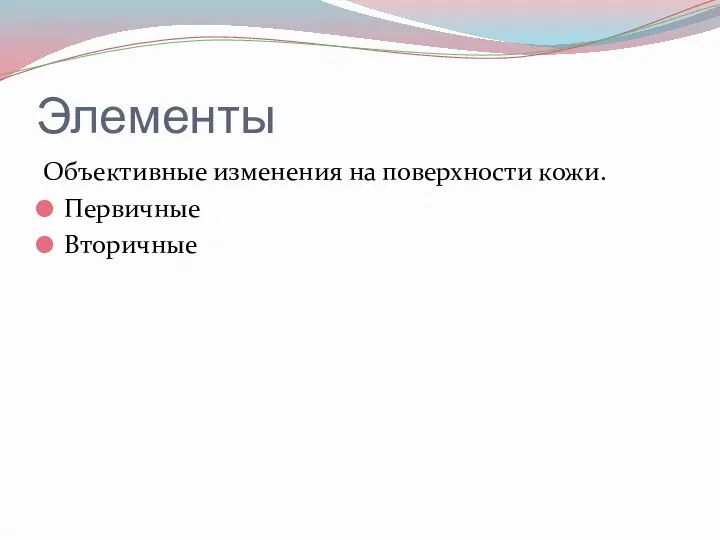 Элементы Объективные изменения на поверхности кожи. Первичные Вторичные