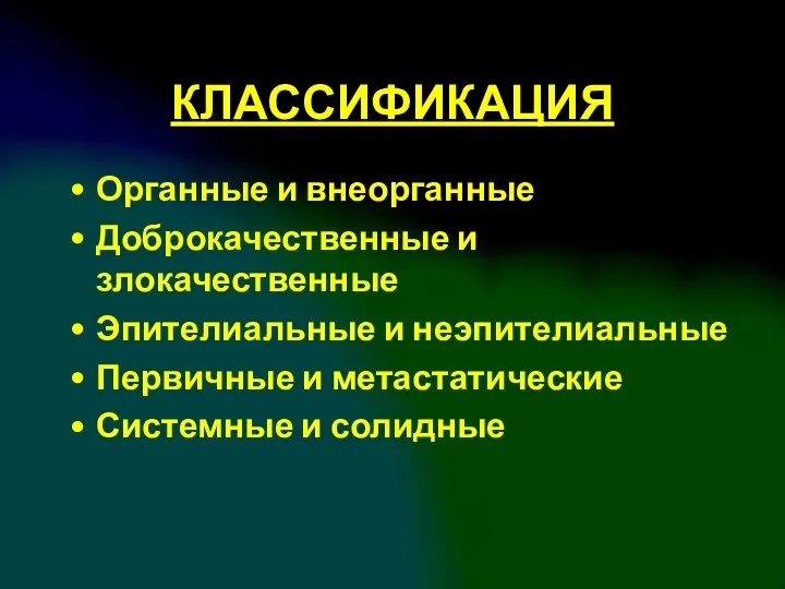 КЛАССИФИКАЦИЯ Органные и внеорганные Доброкачественные и злокачественные Эпителиальные и неэпителиальные Первичные и метастатические Системные и солидные