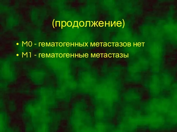 (продолжение) M0 - гематогенных метастазов нет M1 - гематогенные метастазы