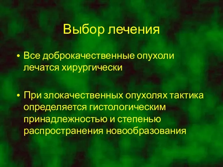 Выбор лечения Все доброкачественные опухоли лечатся хирургически При злокачественных опухолях тактика