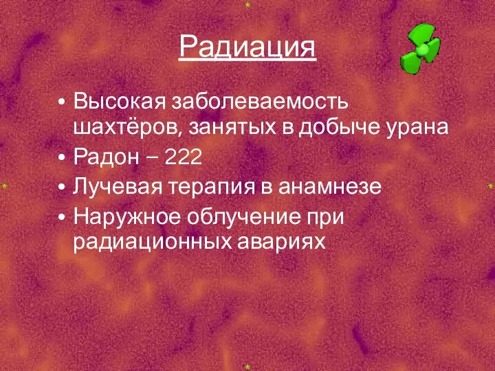 Радиация Высокая заболеваемость шахтёров, занятых в добыче урана Радон – 222