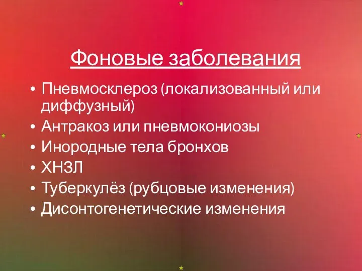 Фоновые заболевания Пневмосклероз (локализованный или диффузный) Антракоз или пневмокониозы Инородные тела