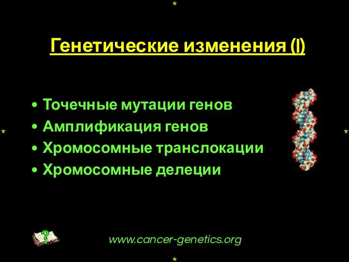 Генетические изменения (I) Точечные мутации генов Амплификация генов Хромосомные транслокации Хромосомные делеции www.cancer-genetics.org