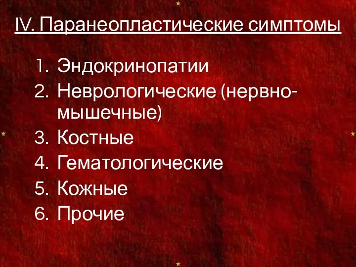 IV. Паранеопластические симптомы Эндокринопатии Неврологические (нервно-мышечные) Костные Гематологические Кожные Прочие