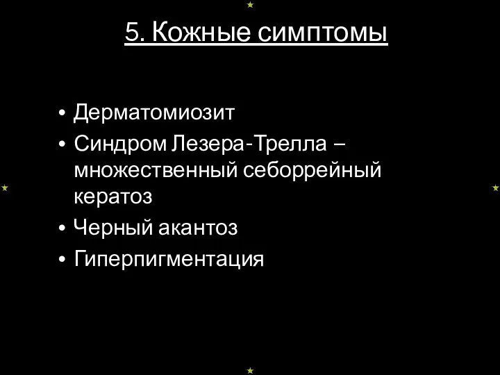 5. Кожные симптомы Дерматомиозит Синдром Лезера-Трелла – множественный себоррейный кератоз Черный акантоз Гиперпигментация