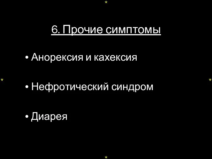 6. Прочие симптомы Анорексия и кахексия Нефротический синдром Диарея