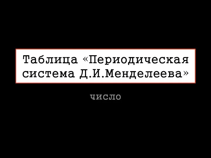 Таблица «Периодическая система Д.И.Менделеева» число