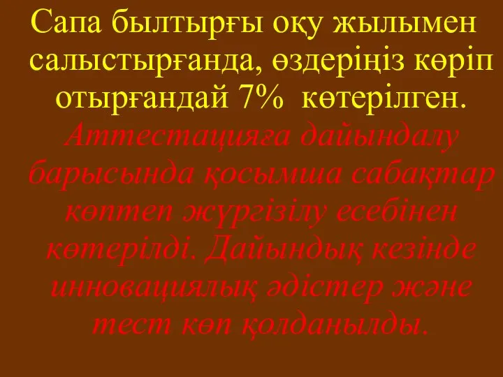 Сапа былтырғы оқу жылымен салыстырғанда, өздеріңіз көріп отырғандай 7% көтерілген. Аттестацияға