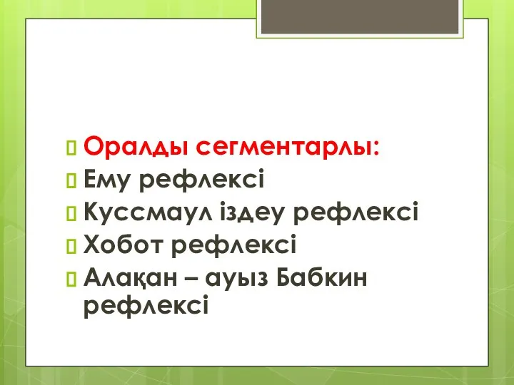 Оралды сегментарлы: Ему рефлексі Куссмаул іздеу рефлексі Хобот рефлексі Алақан – ауыз Бабкин рефлексі