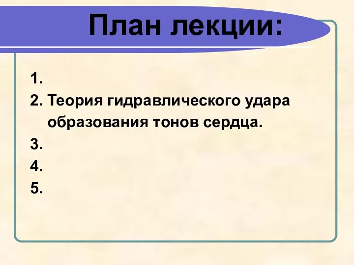 План лекции: 1. 2. Теория гидравлического удара образования тонов сердца. 3. 4. 5.