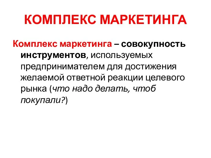 КОМПЛЕКС МАРКЕТИНГА Комплекс маркетинга – совокупность инструментов, используемых предпринимателем для достижения