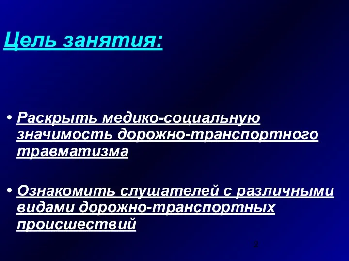 Цель занятия: Раскрыть медико-социальную значимость дорожно-транспортного травматизма Ознакомить слушателей с различными видами дорожно-транспортных происшествий