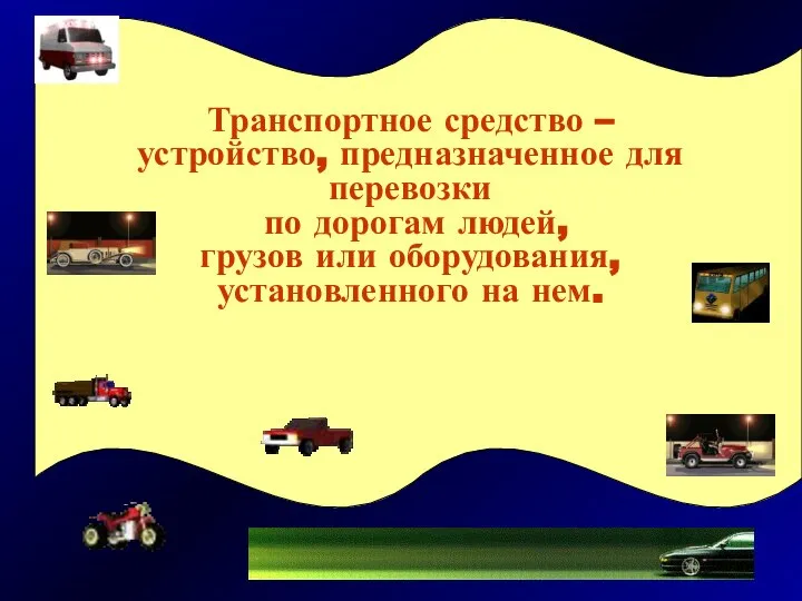 Транспортное средство – устройство, предназначенное для перевозки по дорогам людей, грузов или оборудования, установленного на нем.