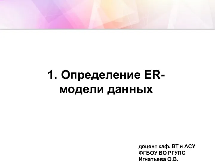 1. Определение ER-модели данных доцент каф. ВТ и АСУ ФГБОУ ВО РГУПС Игнатьева О.В.