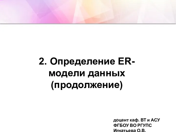 2. Определение ER-модели данных (продолжение) доцент каф. ВТ и АСУ ФГБОУ ВО РГУПС Игнатьева О.В.