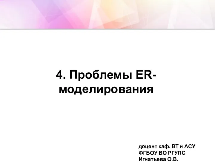 4. Проблемы ER-моделирования доцент каф. ВТ и АСУ ФГБОУ ВО РГУПС Игнатьева О.В.