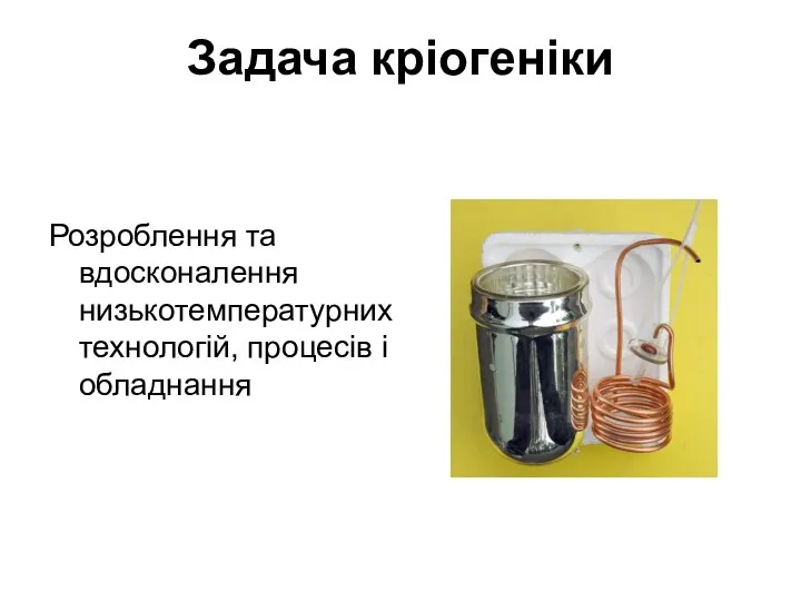 Задача кріогеніки Розроблення та вдосконалення низькотемпературних технологій, процесів і обладнання