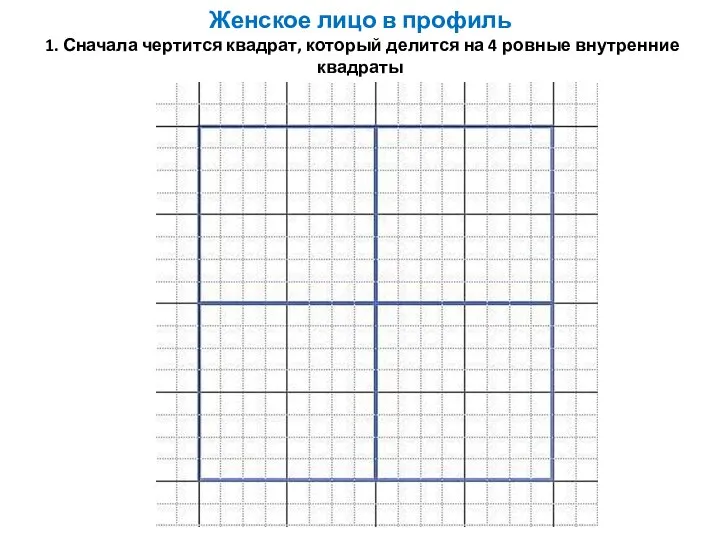 Женское лицо в профиль 1. Сначала чертится квадрат, который делится на 4 ровные внутренние квадраты