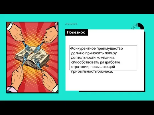 Полезность Конкурентное преимущество должно приносить пользу деятельности компании, способствовать разработке стратегии, повышающей прибыльность бизнеса.