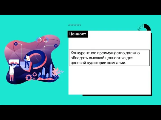 Ценность Конкурентное преимущество должно обладать высокой ценностью для целевой аудитории компании.