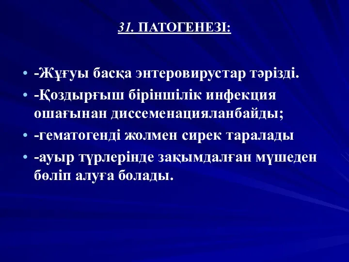 31. ПАТОГЕНЕЗІ: -Жұғуы басқа энтеровирустар тәрізді. -Қоздырғыш біріншілік инфекция ошағынан диссеменацияланбайды;