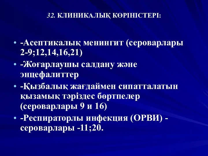 32. КЛИНИКАЛЫҚ КӨРІНІСТЕРІ: -Асептикалық менингит (сероварлары 2-9;12,14,16,21) -Жоғарлаушы салдану және энцефалиттер