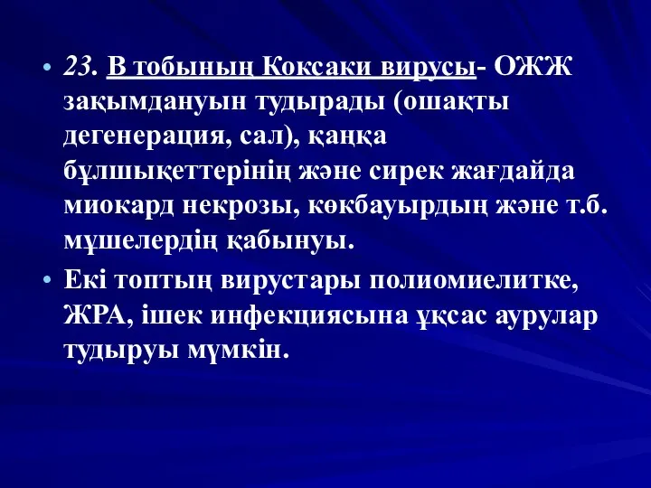 23. В тобының Коксаки вирусы- ОЖЖ зақымдануын тудырады (ошақты дегенерация, сал),