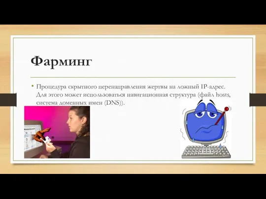 Фарминг Процедура скрытного перенаправления жертвы на ложный IP-адрес. Для этого может