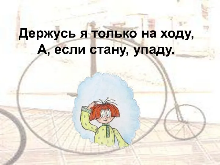 Держусь я только на ходу, А, если стану, упаду.