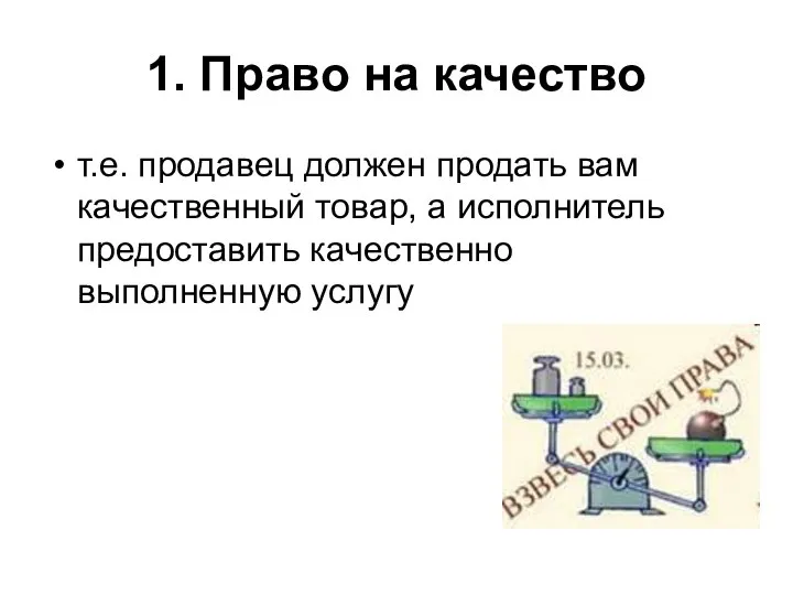 1. Право на качество т.е. продавец должен продать вам качественный товар,