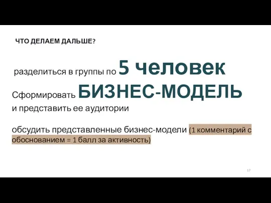 ЧТО ДЕЛАЕМ ДАЛЬШЕ? разделиться в группы по 5 человек Сформировать БИЗНЕС-МОДЕЛЬ