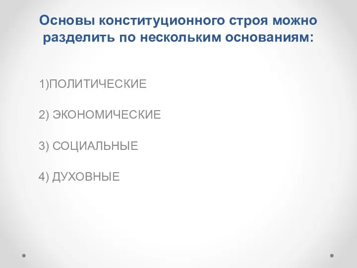 Основы конституционного строя можно разделить по нескольким основаниям: 1)ПОЛИТИЧЕСКИЕ 2) ЭКОНОМИЧЕСКИЕ 3) СОЦИАЛЬНЫЕ 4) ДУХОВНЫЕ