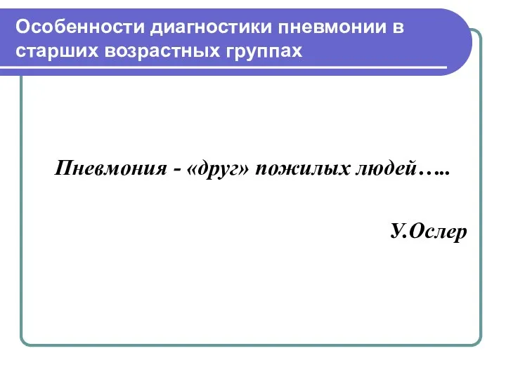 Особенности диагностики пневмонии в старших возрастных группах Пневмония - «друг» пожилых людей….. У.Ослер