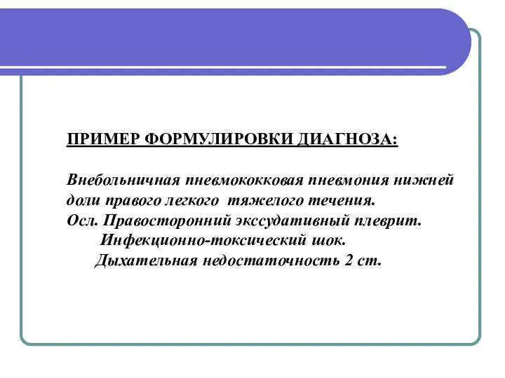 ПРИМЕР ФОРМУЛИРОВКИ ДИАГНОЗА: Внебольничная пневмококковая пневмония нижней доли правого лег­кого тяжелого