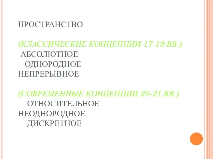 ПРОСТРАНСТВО (КЛАССИЧЕСКИЕ КОНЦЕПЦИИ 17-19 ВВ.) АБСОЛЮТНОЕ ОДНОРОДНОЕ НЕПРЕРЫВНОЕ (СОВРЕМЕННЫЕ КОНЦЕПЦИИ 20-21 ВВ.) ОТНОСИТЕЛЬНОЕ НЕОДНОРОДНОЕ ДИСКРЕТНОЕ