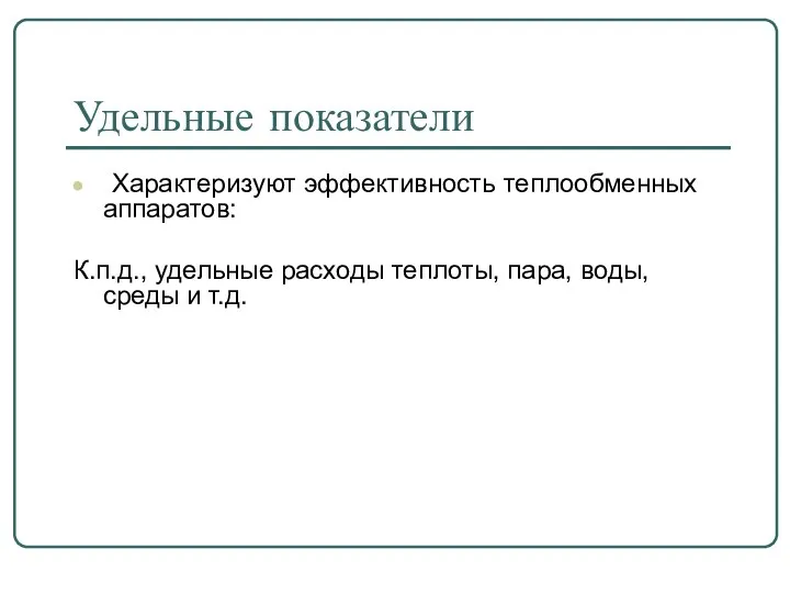 Удельные показатели Характеризуют эффективность теплообменных аппаратов: К.п.д., удельные расходы теплоты, пара, воды, среды и т.д.