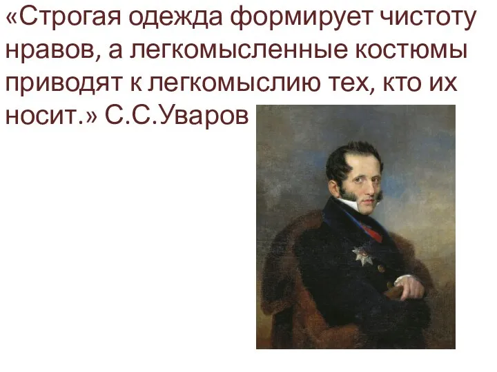 «Строгая одежда формирует чистоту нравов, а легкомысленные костюмы приводят к легкомыслию тех, кто их носит.» С.С.Уваров