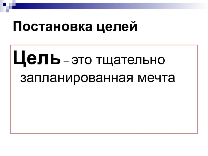 Постановка целей Цель – это тщательно запланированная мечта