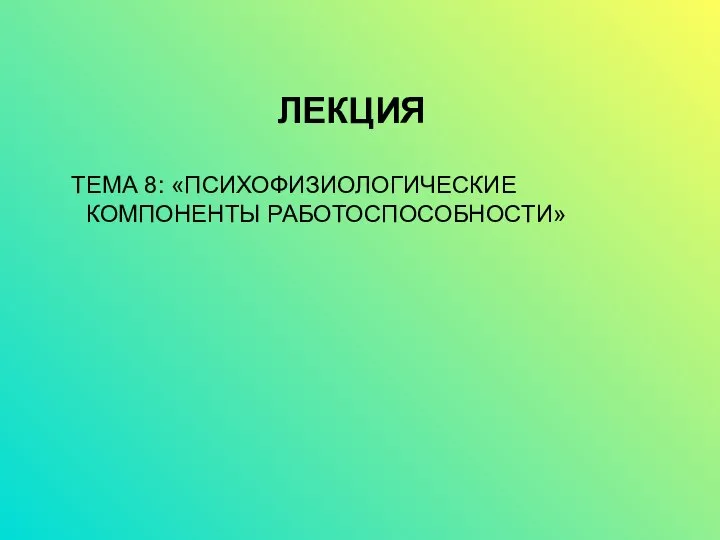 ЛЕКЦИЯ ТЕМА 8: «ПСИХОФИЗИОЛОГИЧЕСКИЕ КОМПОНЕНТЫ РАБОТОСПОСОБНОСТИ»