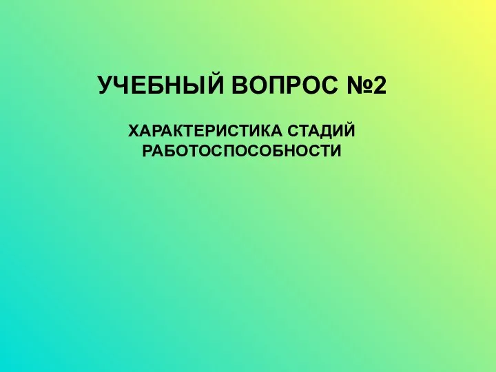 УЧЕБНЫЙ ВОПРОС №2 ХАРАКТЕРИСТИКА СТАДИЙ РАБОТОСПОСОБНОСТИ