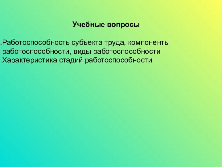 Учебные вопросы Работоспособность субъекта труда, компоненты работоспособности, виды работоспособности Характеристика стадий работоспособности