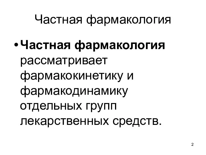 Частная фармакология Частная фармакология рассматривает фармакокинетику и фармакодинамику отдельных групп лекарственных средств.