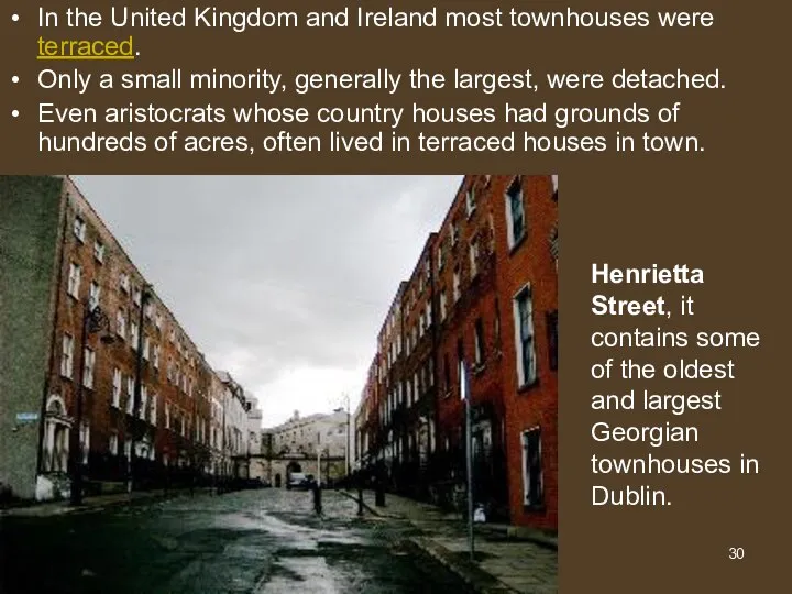 In the United Kingdom and Ireland most townhouses were terraced. Only