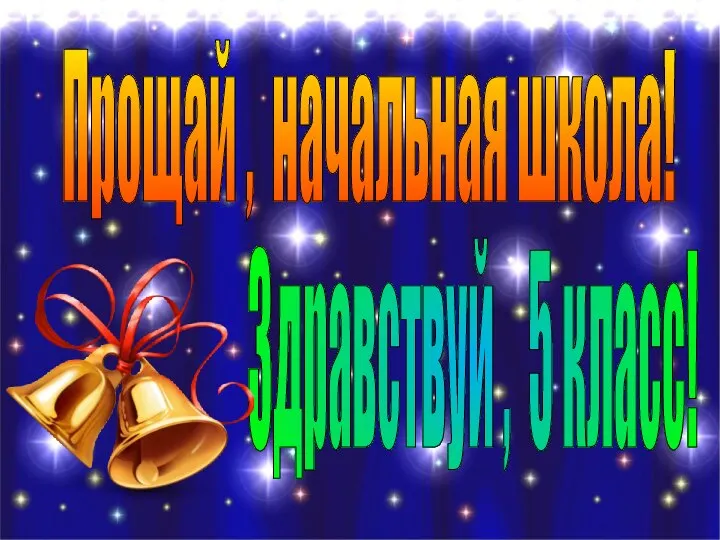 Прощай , начальная школа! Здравствуй , 5 класс!