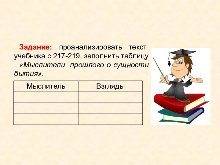 Задание: проанализировать текст учебника с 217-219, заполнить таблицу «Мыслители прошлого о сущности бытия».