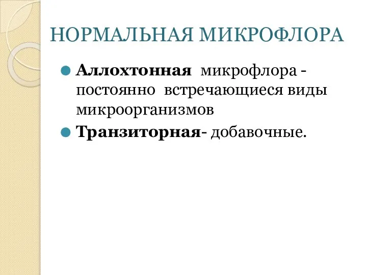 НОРМАЛЬНАЯ МИКРОФЛОРА Аллохтонная микрофлора -постоянно встречающиеся виды микроорганизмов Транзиторная- добавочные.