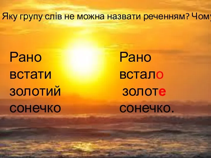 Яку групу слів не можна назвати реченням? Чому? Рано встати золотий сонечко Рано встало золоте сонечко.