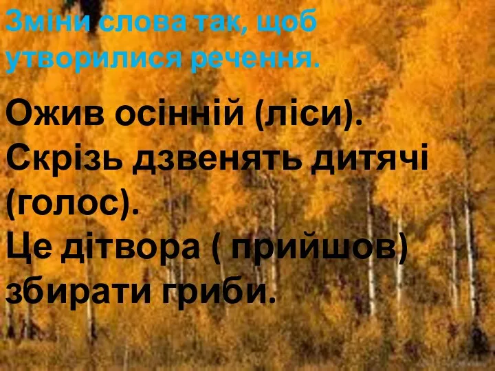 Зміни слова так, щоб утворилися речення. Ожив осінній (ліси). Скрізь дзвенять