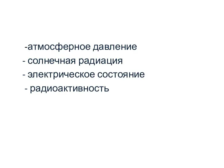 -атмосферное давление - солнечная радиация - электрическое состояние - радиоактивность